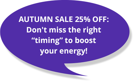 AUTUMN SALE 25% OFF: Don't miss the right “timing” to boost your energy! AUTUMN SALE 25% OFF: Don't miss the right “timing” to boost your energy!